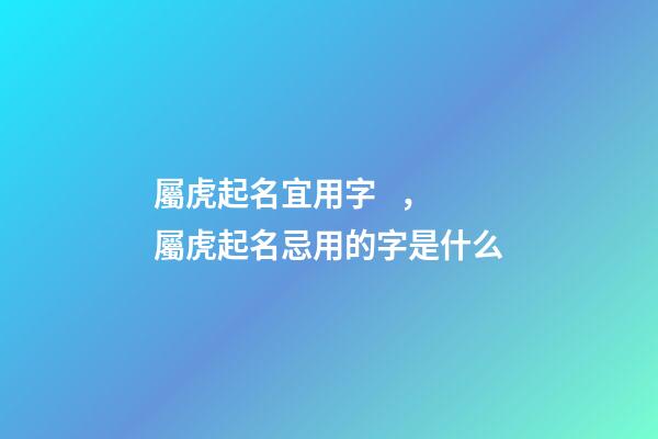 屬虎起名宜用字，屬虎起名忌用的字是什么
